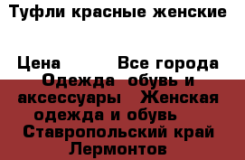 Туфли красные женские › Цена ­ 500 - Все города Одежда, обувь и аксессуары » Женская одежда и обувь   . Ставропольский край,Лермонтов г.